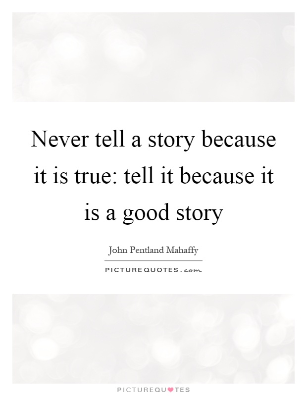 Never tell a story because it is true: tell it because it is a good story Picture Quote #1