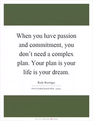 When you have passion and commitment, you don’t need a complex plan. Your plan is your life is your dream Picture Quote #1