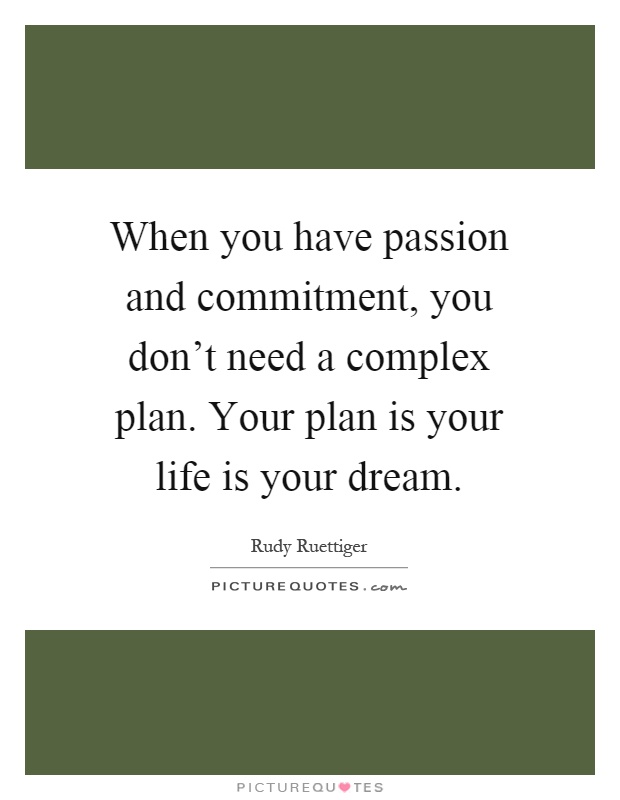 When you have passion and commitment, you don't need a complex plan. Your plan is your life is your dream Picture Quote #1