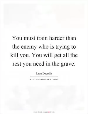 You must train harder than the enemy who is trying to kill you. You will get all the rest you need in the grave Picture Quote #1