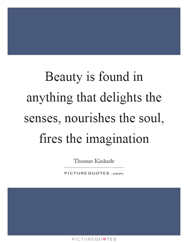 Beauty is found in anything that delights the senses, nourishes the soul, fires the imagination Picture Quote #1