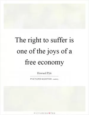 The right to suffer is one of the joys of a free economy Picture Quote #1