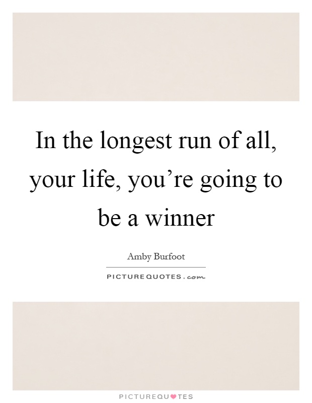 In the longest run of all, your life, you're going to be a winner Picture Quote #1