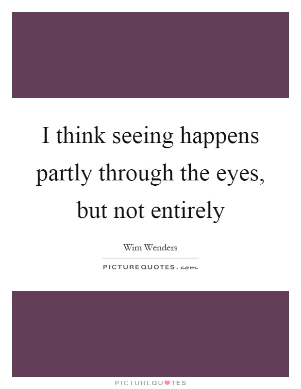 I think seeing happens partly through the eyes, but not entirely Picture Quote #1