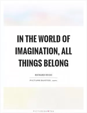 In the world of imagination, all things belong Picture Quote #1