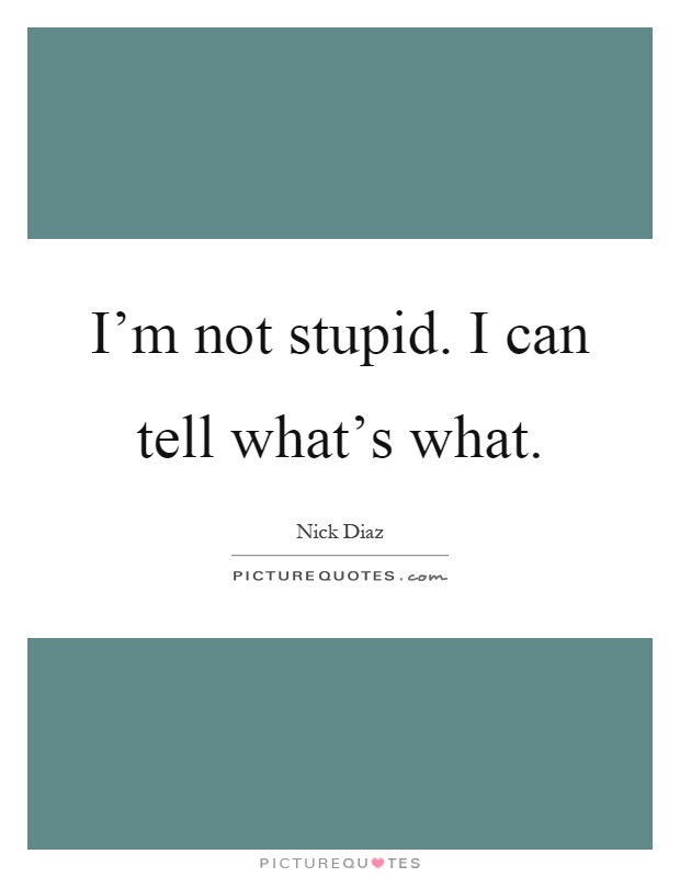 I'm not stupid. I can tell what's what Picture Quote #1