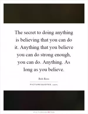 The secret to doing anything is believing that you can do it. Anything that you believe you can do strong enough, you can do. Anything. As long as you believe Picture Quote #1