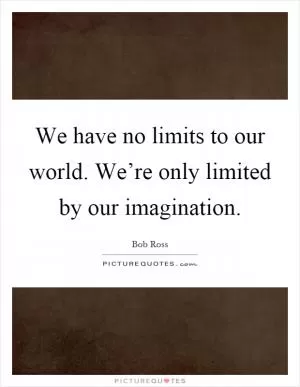 We have no limits to our world. We’re only limited by our imagination Picture Quote #1