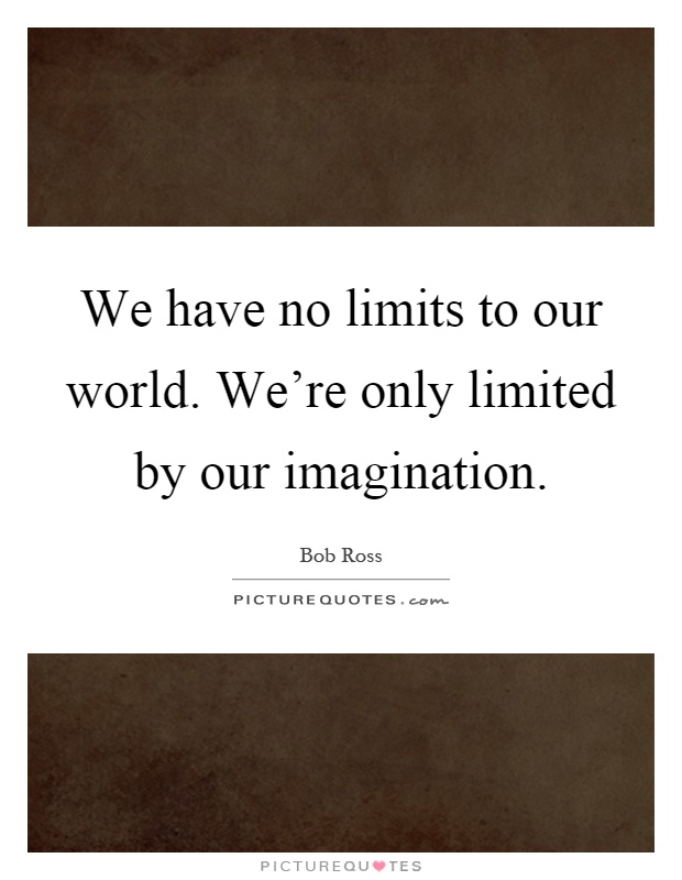 We have no limits to our world. We're only limited by our imagination Picture Quote #1