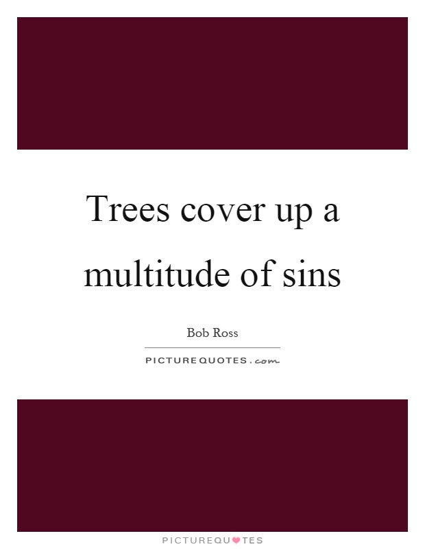 Trees cover up a multitude of sins Picture Quote #1