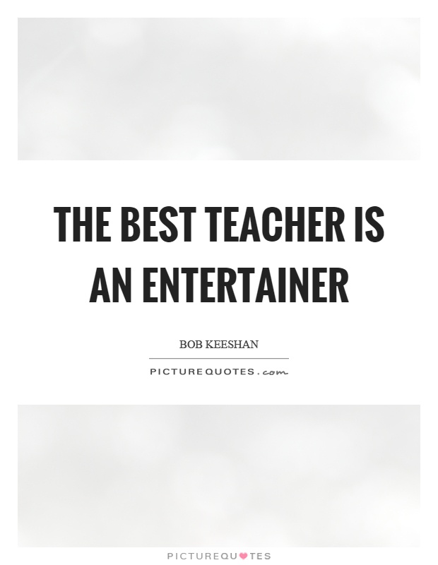 The best teacher is an entertainer Picture Quote #1