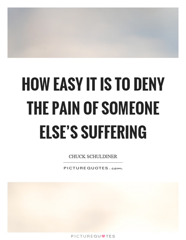 How easy it is to deny the pain of someone else's suffering Picture Quote #1