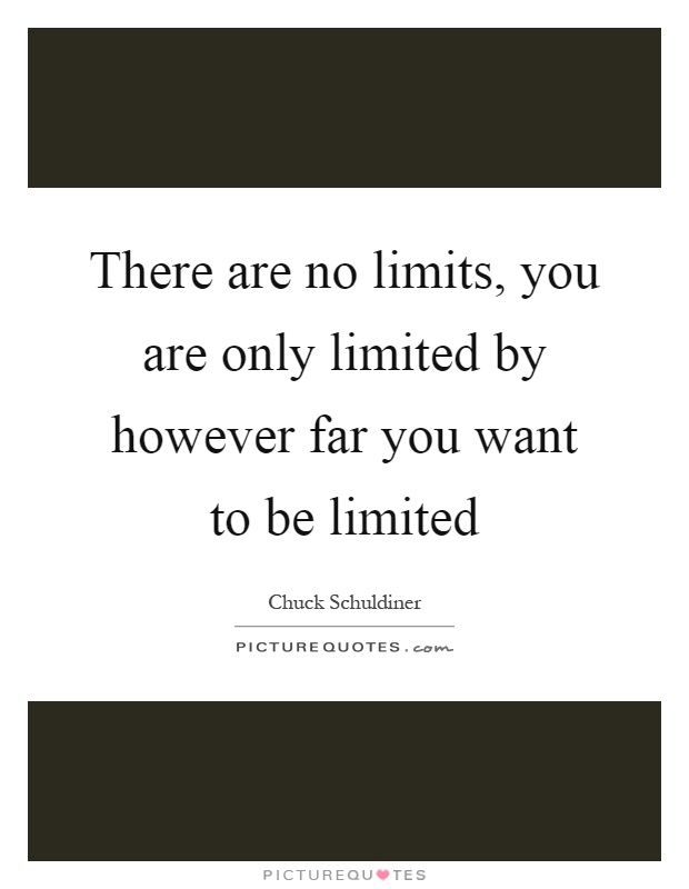 There are no limits, you are only limited by however far you want to be limited Picture Quote #1