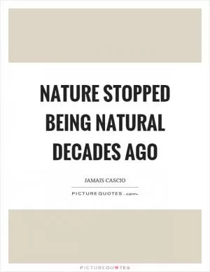 Nature stopped being natural decades ago Picture Quote #1