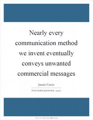 Nearly every communication method we invent eventually conveys unwanted commercial messages Picture Quote #1