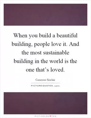 When you build a beautiful building, people love it. And the most sustainable building in the world is the one that’s loved Picture Quote #1