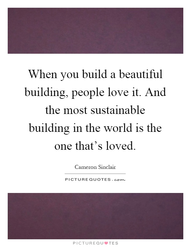When you build a beautiful building, people love it. And the most sustainable building in the world is the one that's loved Picture Quote #1