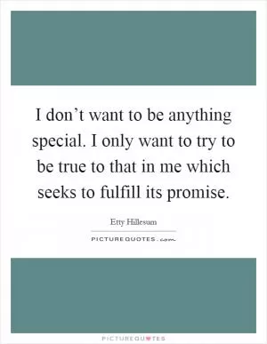 I don’t want to be anything special. I only want to try to be true to that in me which seeks to fulfill its promise Picture Quote #1