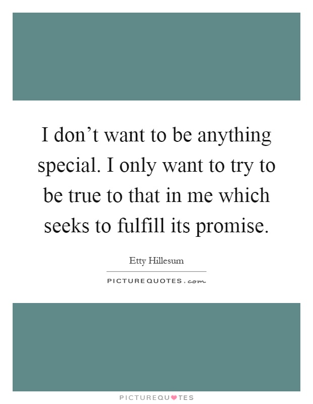 I don't want to be anything special. I only want to try to be true to that in me which seeks to fulfill its promise Picture Quote #1