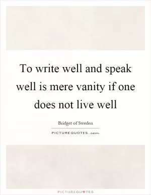 To write well and speak well is mere vanity if one does not live well Picture Quote #1