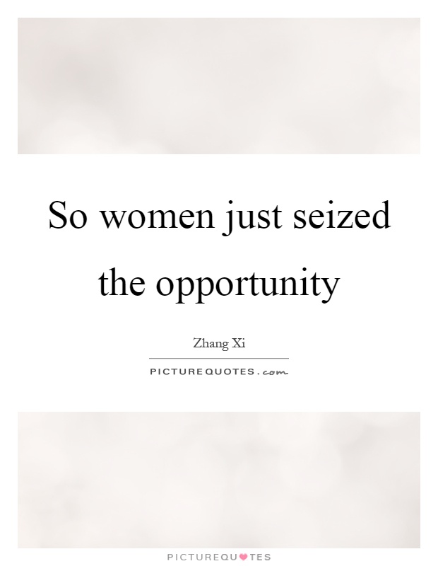 So women just seized the opportunity Picture Quote #1