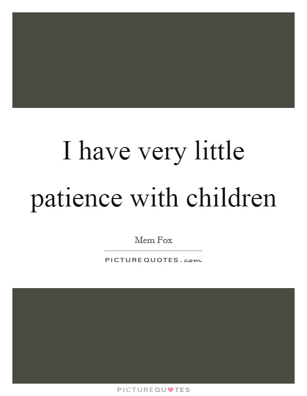 I have very little patience with children Picture Quote #1