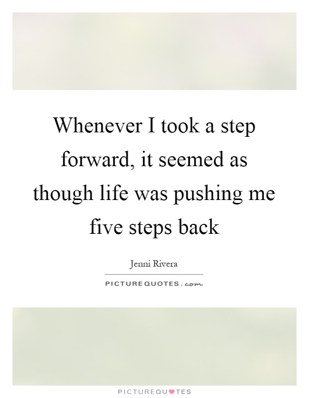 Whenever I took a step forward, it seemed as though life was pushing me five steps back Picture Quote #1