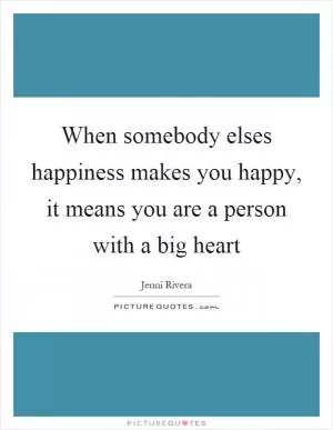 When somebody elses happiness makes you happy, it means you are a person with a big heart Picture Quote #1