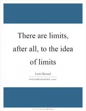 There are limits, after all, to the idea of limits Picture Quote #1