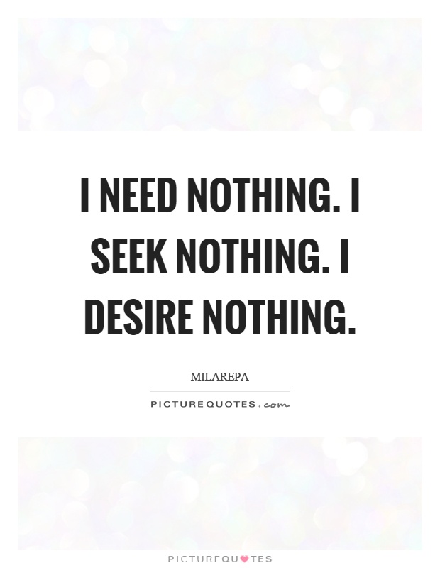 I need nothing. I seek nothing. I desire nothing Picture Quote #1