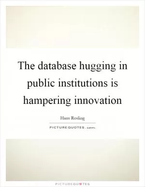 The database hugging in public institutions is hampering innovation Picture Quote #1