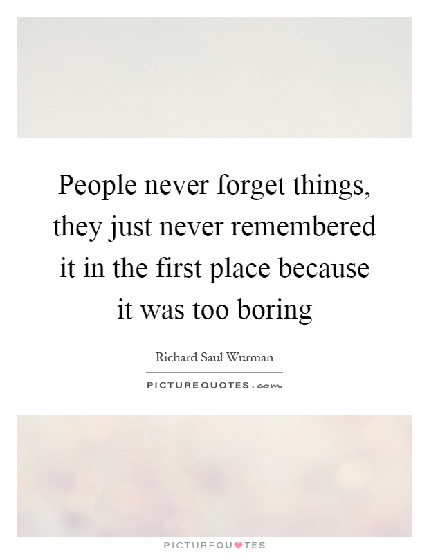 People never forget things, they just never remembered it in the first place because it was too boring Picture Quote #1
