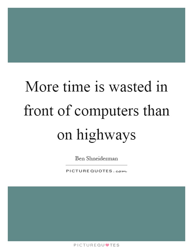 More time is wasted in front of computers than on highways Picture Quote #1