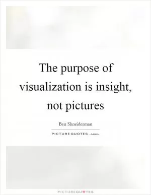 The purpose of visualization is insight, not pictures Picture Quote #1