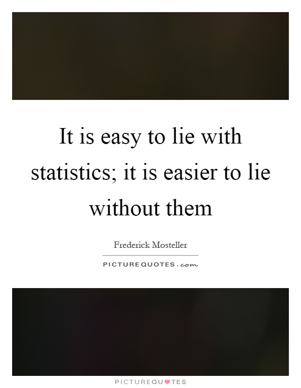 It is easy to lie with statistics; it is easier to lie without them Picture Quote #1