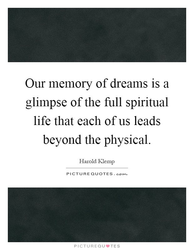 Our memory of dreams is a glimpse of the full spiritual life that each of us leads beyond the physical Picture Quote #1