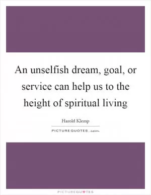 An unselfish dream, goal, or service can help us to the height of spiritual living Picture Quote #1