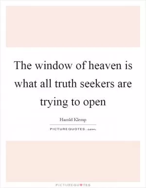 The window of heaven is what all truth seekers are trying to open Picture Quote #1