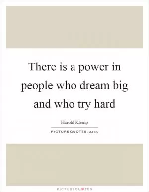 There is a power in people who dream big and who try hard Picture Quote #1
