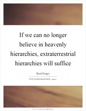 If we can no longer believe in heavenly hierarchies, extraterrestrial hierarchies will suffice Picture Quote #1