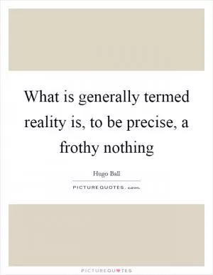 What is generally termed reality is, to be precise, a frothy nothing Picture Quote #1