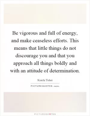 Be vigorous and full of energy, and make ceaseless efforts. This means that little things do not discourage you and that you approach all things boldly and with an attitude of determination Picture Quote #1