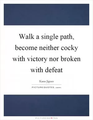 Walk a single path, become neither cocky with victory nor broken with defeat Picture Quote #1