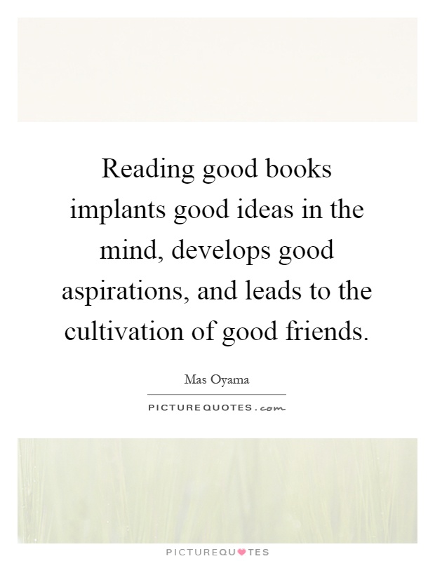 Reading good books implants good ideas in the mind, develops good aspirations, and leads to the cultivation of good friends Picture Quote #1