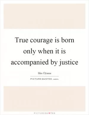 True courage is born only when it is accompanied by justice Picture Quote #1