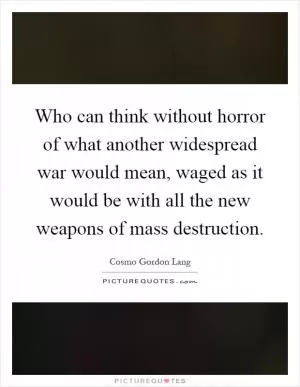 Who can think without horror of what another widespread war would mean, waged as it would be with all the new weapons of mass destruction Picture Quote #1