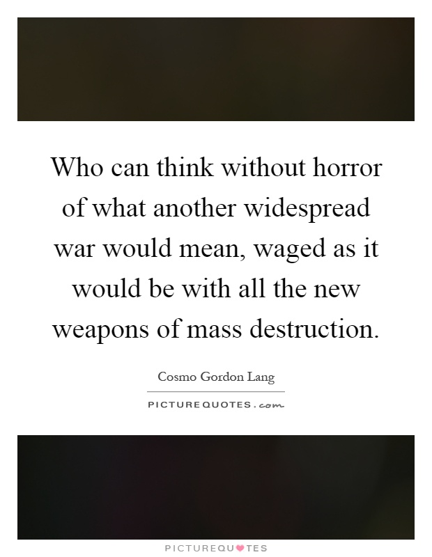 Who can think without horror of what another widespread war would mean, waged as it would be with all the new weapons of mass destruction Picture Quote #1