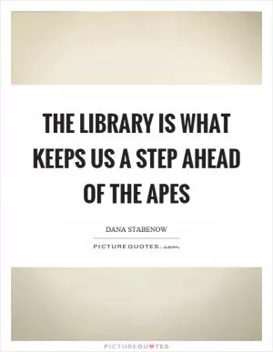 The library is what keeps us a step ahead of the apes Picture Quote #1