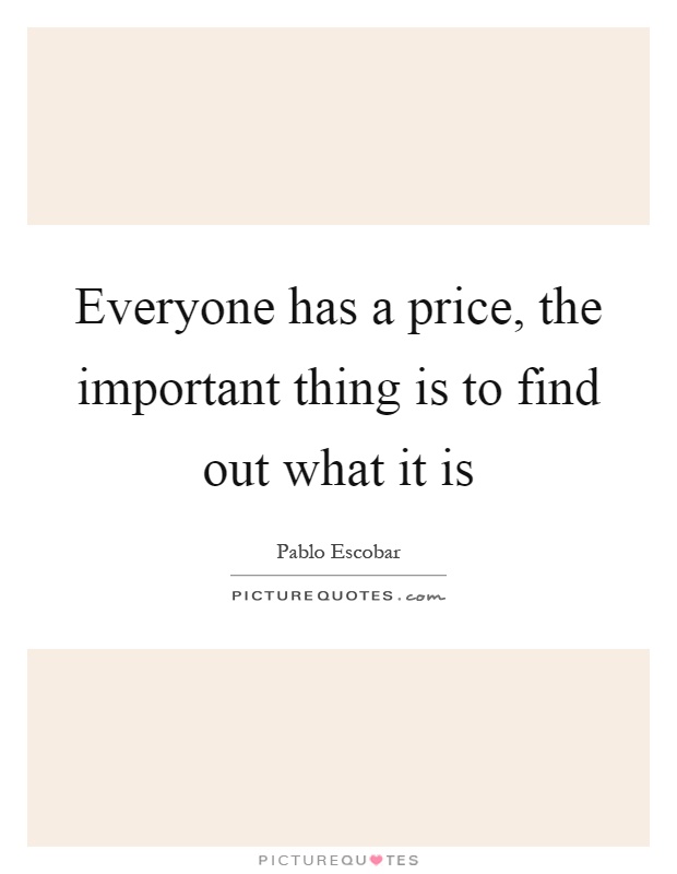 Everyone has a price, the important thing is to find out what it is Picture Quote #1