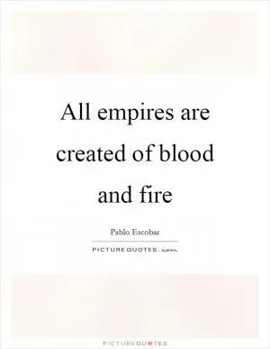 All empires are created of blood and fire Picture Quote #1